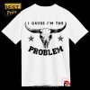 I Guess I’m The Problem Printed Tee T-Shirt