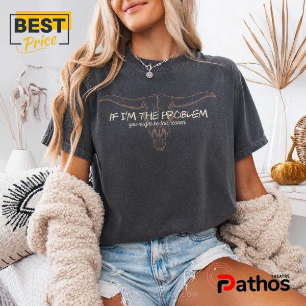 If I’m The Problem, You Might Be The Reason Shirt Lyrics
