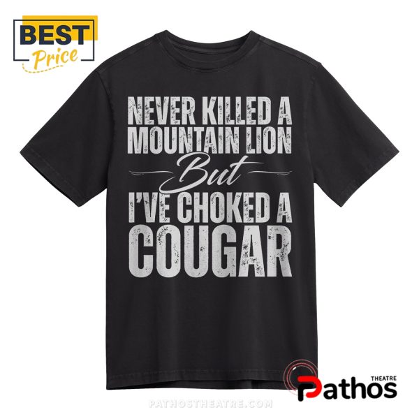 Never Killed a Mountain Lion But I’ve Choked a Cougar T-Shirt